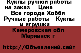 Куклы ручной работы на заказ  › Цена ­ 1 500 - Все города Хобби. Ручные работы » Куклы и игрушки   . Кемеровская обл.,Мариинск г.